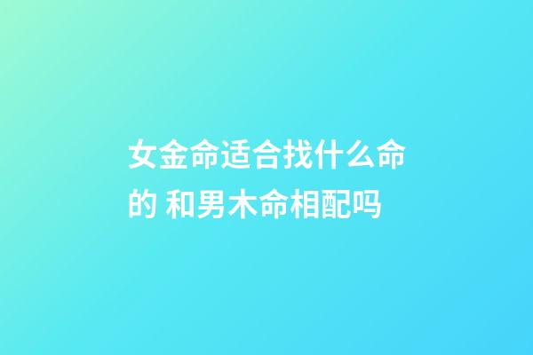 女金命适合找什么命的 和男木命相配吗